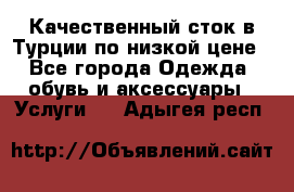 Качественный сток в Турции по низкой цене - Все города Одежда, обувь и аксессуары » Услуги   . Адыгея респ.